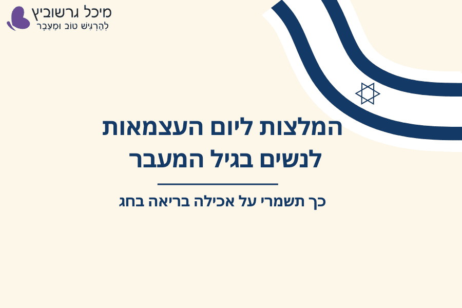 המלצות ליום העצמאות לנשים בגיל המעבר – כך תשמרי על אכילה בריאה בחג | מיכל גרשוביץ – דיאטנית קלינית לנשים בגיל המעבר